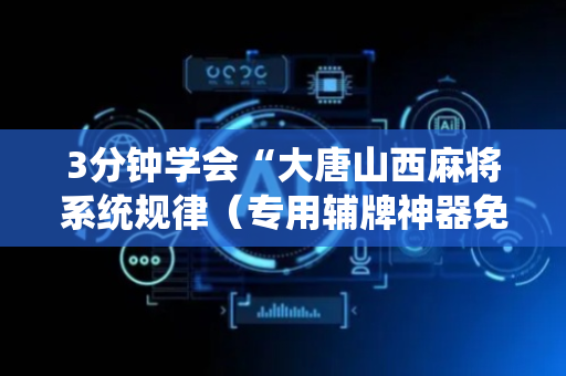 3分钟学会“大唐山西麻将系统规律（专用辅牌神器免安装）