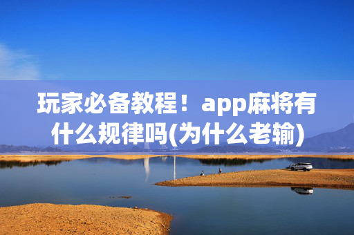 玩家必备教程！app麻将有什么规律吗(为什么老输)