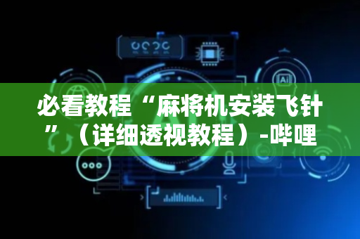 必看教程“麻将机安装飞针”（详细透视教程）-哔哩哔哩