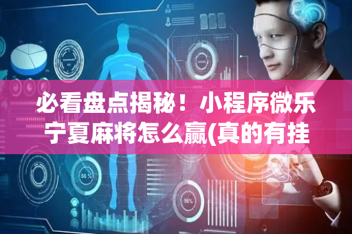 必看盘点揭秘！小程序微乐宁夏麻将怎么赢(真的有挂确实有挂)