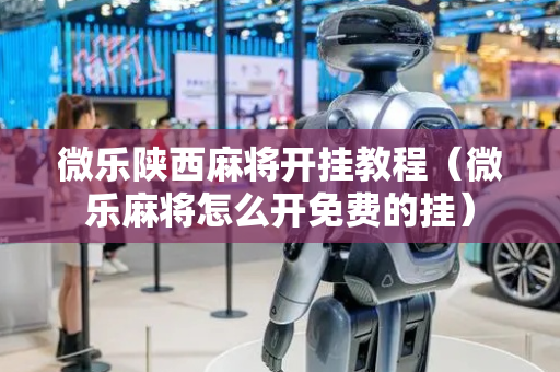 微乐陕西麻将开挂教程（微乐麻将怎么开免费的挂）