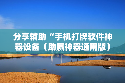 分享辅助“手机打牌软件神器设备（助赢神器通用版）