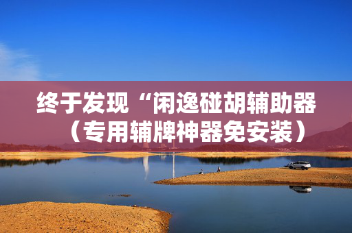 终于发现“闲逸碰胡辅助器（专用辅牌神器免安装）