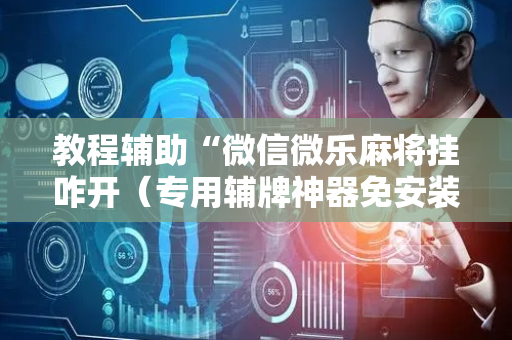 教程辅助“微信微乐麻将挂咋开（专用辅牌神器免安装）