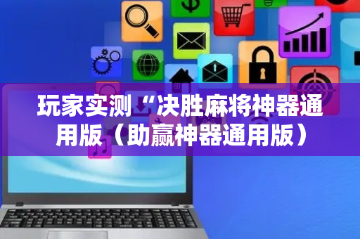 玩家实测“决胜麻将神器通用版（助赢神器通用版）
