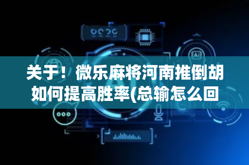关于！微乐麻将河南推倒胡如何提高胜率(总输怎么回事)