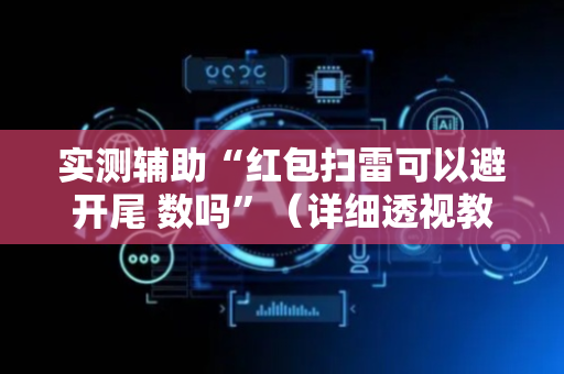 实测辅助“红包扫雷可以避开尾 数吗”（详细透视教程）-哔哩哔哩