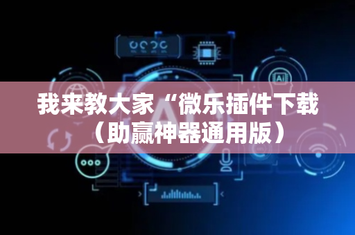 我来教大家“微乐插件下载（助赢神器通用版）