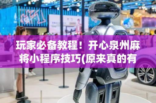 玩家必备教程！开心泉州麻将小程序技巧(原来真的有挂)