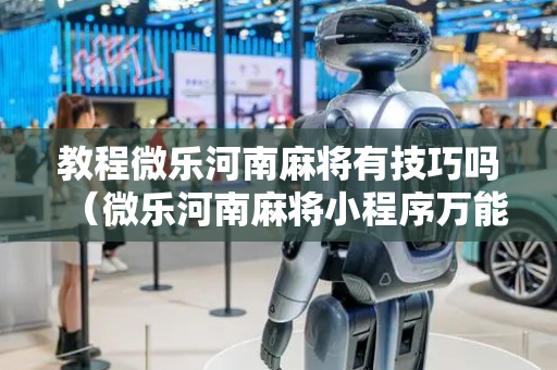 教程微乐河南麻将有技巧吗（微乐河南麻将小程序万能挂免费版）