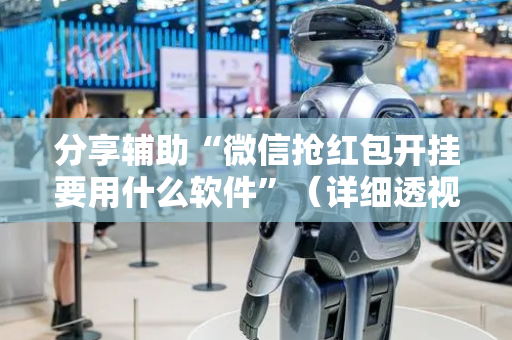 分享辅助“微信抢红包开挂要用什么软件”（详细透视教程）-哔哩哔哩