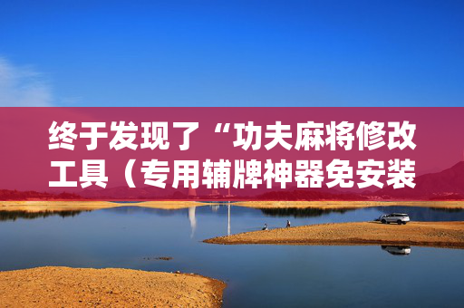 终于发现了“功夫麻将修改工具（专用辅牌神器免安装）
