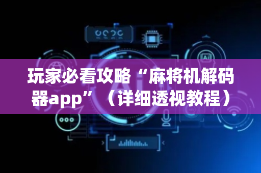 玩家必看攻略“麻将机解码器app”（详细透视教程）-哔哩哔哩