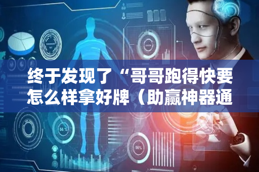 终于发现了“哥哥跑得快要怎么样拿好牌（助赢神器通用版）