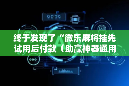 终于发现了“微乐麻将挂先试用后付款（助赢神器通用版）