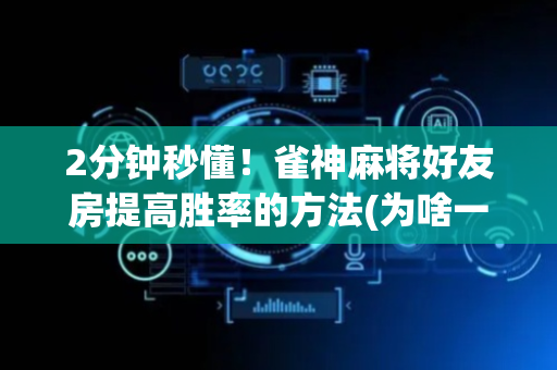 2分钟秒懂！雀神麻将好友房提高胜率的方法(为啥一直输)