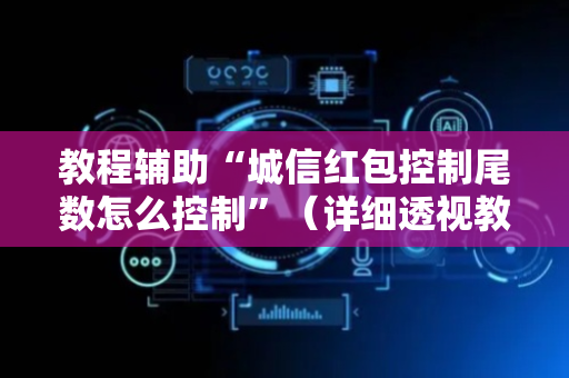 教程辅助“城信红包控制尾数怎么控制”（详细透视教程）-哔哩哔哩