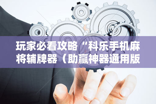 玩家必看攻略“科乐手机麻将辅牌器（助赢神器通用版）