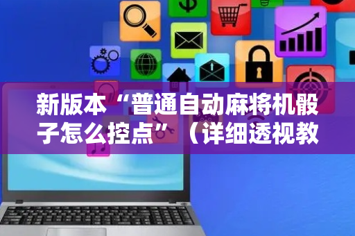 新版本“普通自动麻将机骰子怎么控点”（详细透视教程）-哔哩哔哩