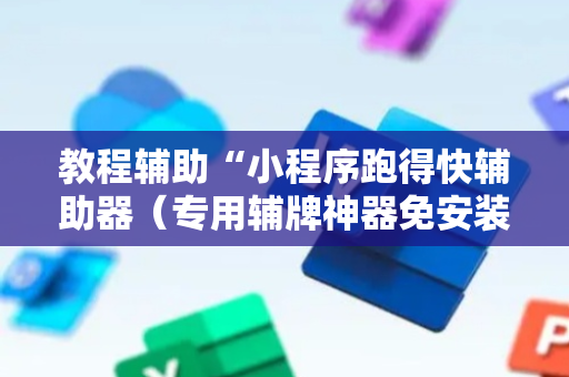 教程辅助“小程序跑得快辅助器（专用辅牌神器免安装）