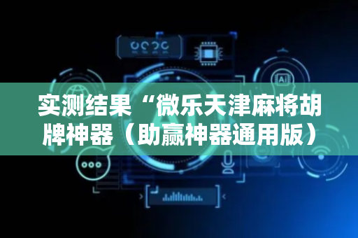 实测结果“微乐天津麻将胡牌神器（助赢神器通用版）