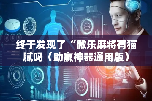 终于发现了“微乐麻将有猫腻吗（助赢神器通用版）