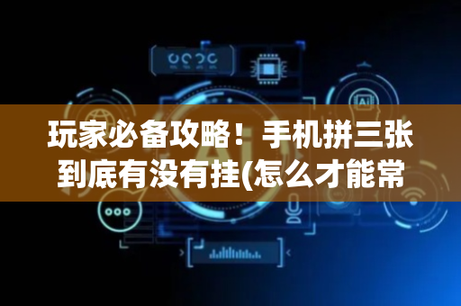 玩家必备攻略！手机拼三张到底有没有挂(怎么才能常赢)