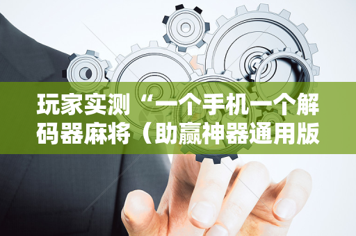 玩家实测“一个手机一个解码器麻将（助赢神器通用版）