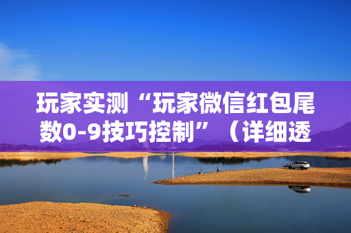 玩家实测“玩家微信红包尾数0-9技巧控制”（详细透视教程）-哔哩哔哩