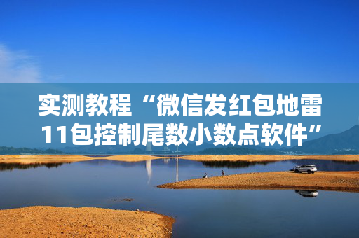实测教程“微信发红包地雷11包控制尾数小数点软件”（详细透视教程）-哔哩哔哩