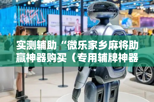 实测辅助“微乐家乡麻将助赢神器购买（专用辅牌神器免安装）