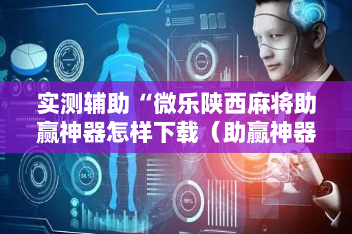 实测辅助“微乐陕西麻将助赢神器怎样下载（助赢神器通用版）