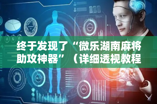 终于发现了“微乐湖南麻将助攻神器”（详细透视教程）-哔哩哔哩