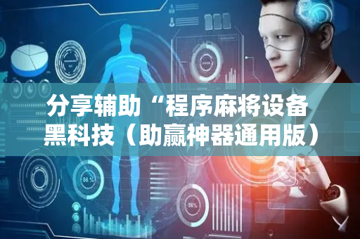 分享辅助“程序麻将设备 黑科技（助赢神器通用版）