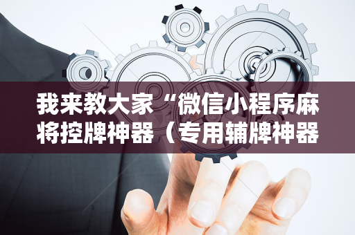我来教大家“微信小程序麻将控牌神器（专用辅牌神器免安装）