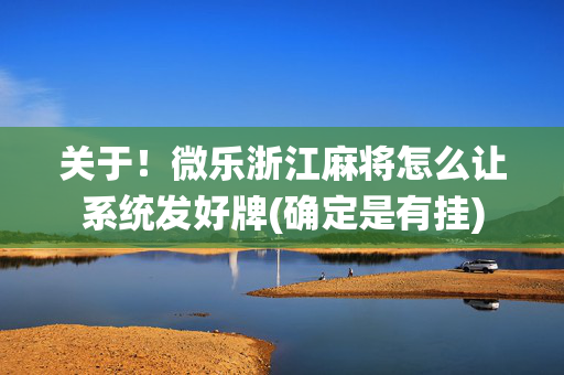 关于！微乐浙江麻将怎么让系统发好牌(确定是有挂)