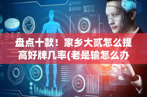 盘点十款！家乡大贰怎么提高好牌几率(老是输怎么办)