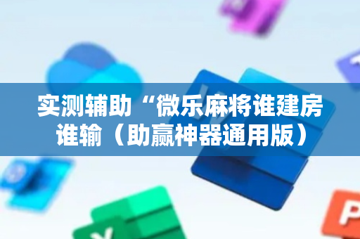 实测辅助“微乐麻将谁建房谁输（助赢神器通用版）