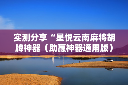 实测分享“星悦云南麻将胡牌神器（助赢神器通用版）
