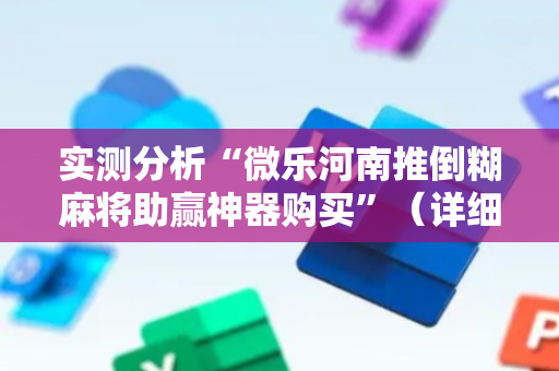 实测分析“微乐河南推倒糊麻将助赢神器购买”（详细开挂教程）-哔哩哔哩