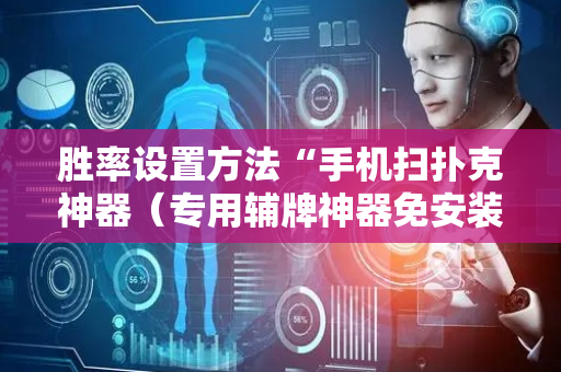 胜率设置方法“手机扫扑克神器（专用辅牌神器免安装）