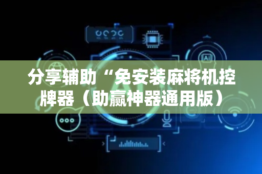 分享辅助“免安装麻将机控牌器（助赢神器通用版）