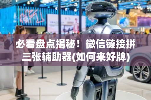 必看盘点揭秘！微信链接拼三张辅助器(如何来好牌)