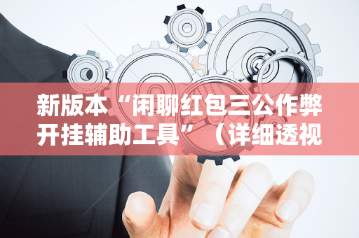 新版本“闲聊红包三公作弊开挂辅助工具”（详细透视教程）-哔哩哔哩