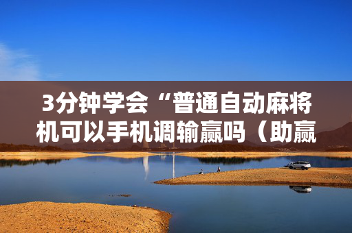 3分钟学会“普通自动麻将机可以手机调输赢吗（助赢神器通用版）