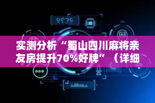 实测分析“蜀山四川麻将亲友房提升70%好牌”（详细透视教程）-哔哩哔哩