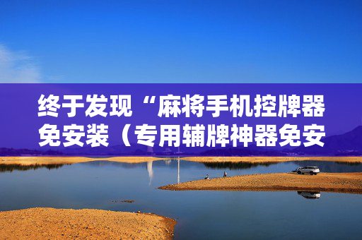 终于发现“麻将手机控牌器免安装（专用辅牌神器免安装）