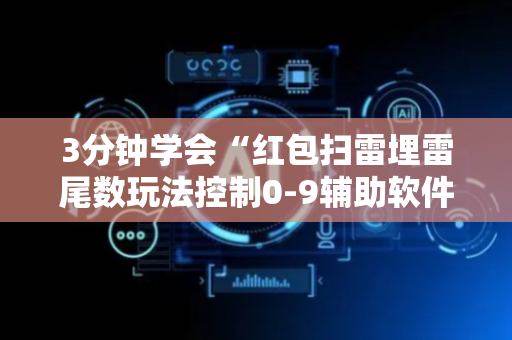 3分钟学会“红包扫雷埋雷尾数玩法控制0-9辅助软件神器”（详细透视教程）-哔哩哔哩