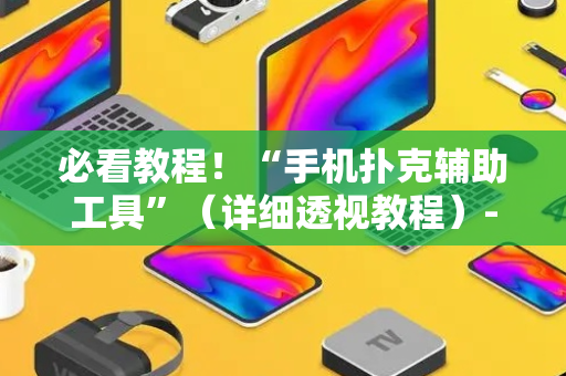 必看教程！“手机扑克辅助工具”（详细透视教程）-哔哩哔哩