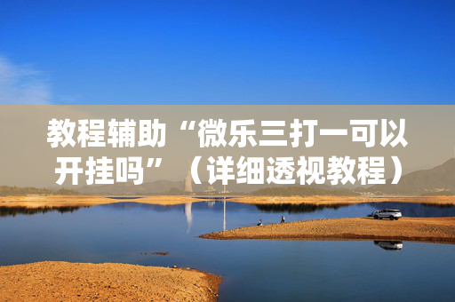 教程辅助“微乐三打一可以开挂吗”（详细透视教程）-哔哩哔哩